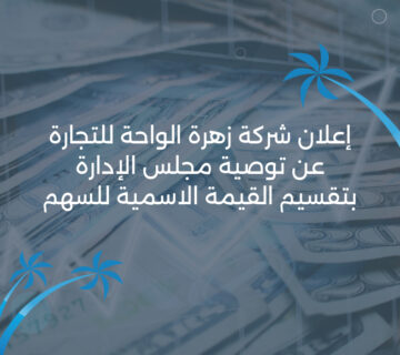 إعلان شركة زهرة الواحة للتجارة عن توصية مجلس الإدارة بتقسيم القيمة الاسمية للسهم