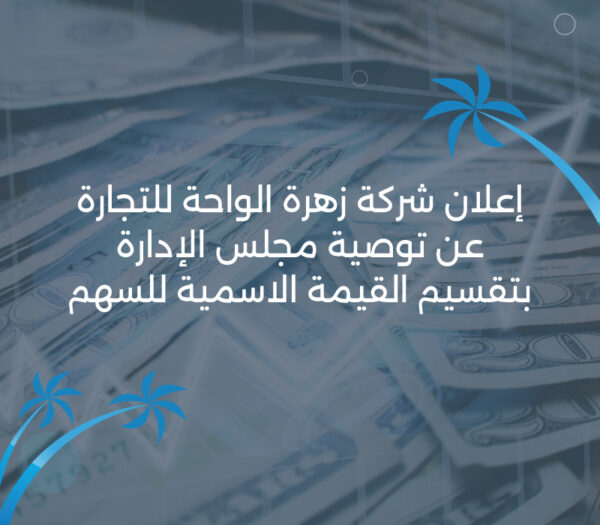 إعلان شركة زهرة الواحة للتجارة عن توصية مجلس الإدارة بتقسيم القيمة الاسمية للسهم إعلان شركة زهرة الواحة للتجارة عن توصية مجلس الإدارة بتقسيم القيمة الاسمية للسهم
